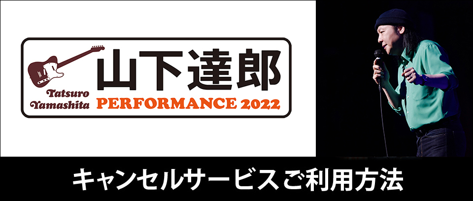 「山下達郎 PERFORMANCE 2022」のキャンセル受付について