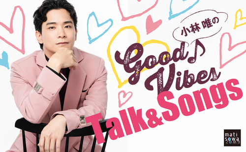 小林唯のGood Vibes★Talk & Songs