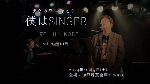 <振替公演>タケカワユキヒデ 僕はSinger vol.11 - 神戸 -