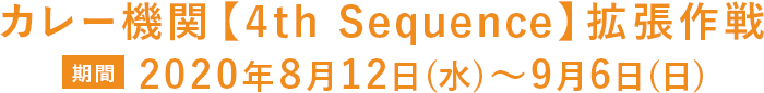 カレー機関【4th Sequence】拡張作戦 期間2020年8月12日(水)～9月6日(日)