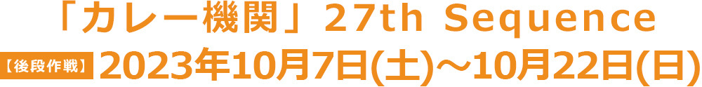 「カレー機関」27th Sequence【後段作戦】10月7日(土)〜10月22日(日)