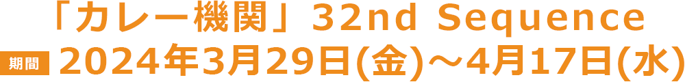 「カレー機関」32nd Sequence【期間】2024年3月29日(金)〜4月17日(水)