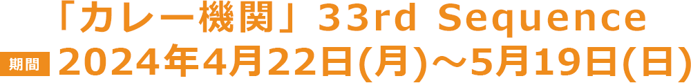 「カレー機関」33rd Sequence【期間】2024年4月22日(月)〜5月19日(日)