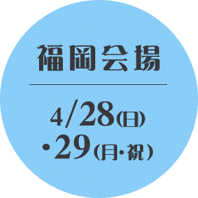 福岡会場4/28(日) .29(月・祝) 
