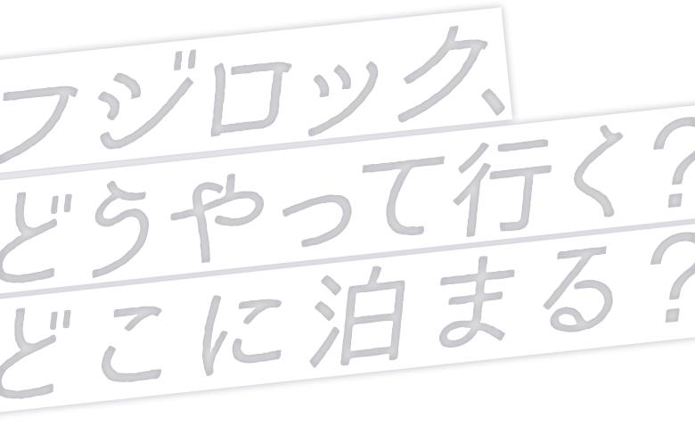 フジロック、どうやって行く？どこに泊まる？