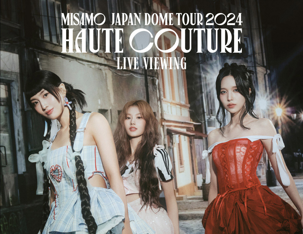 MISAMO JAPAN DOME TOUR 2024 “HAUTE COUTURE” 追加公演 LIVE VIEWING