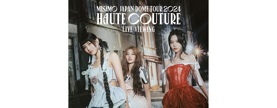 MISAMO JAPAN DOME TOUR 2024 “HAUTE COUTURE” 追加公演 LIVE VIEWING