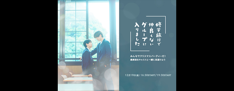 『修学旅行で仲良くないグループに入りました』みんなでクリスマスパーティーだ！最終回をキャストと一緒に見届けよう